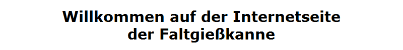 Willkommen auf der Internetseite
der Faltgie�kanne